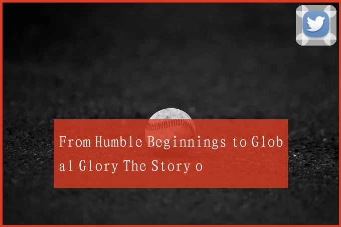 From Humble Beginnings to Global Glory The Story o