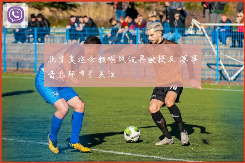 北京奥运会假唱风波再被提及 赛事音乐环节引关注