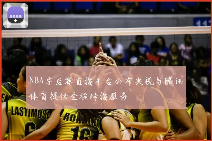 NBA季后赛直播平台公布央视与腾讯体育提供全程转播服务