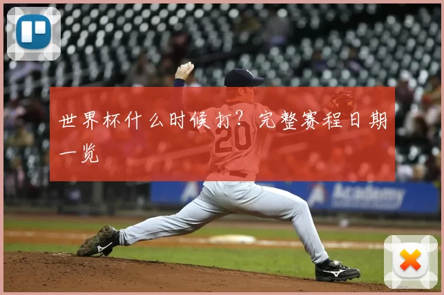 世界杯什么时候打？完整赛程日期一览