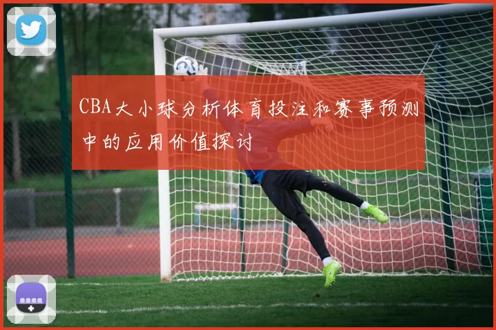 CBA大小球分析体育投注和赛事预测中的应用价值探讨
