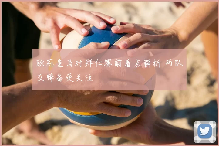 欧冠皇马对拜仁赛前看点解析 两队交锋备受关注