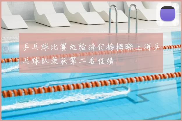 乒乓球比赛经验排行榜揭晓上海乒乓球队荣获第二名佳绩