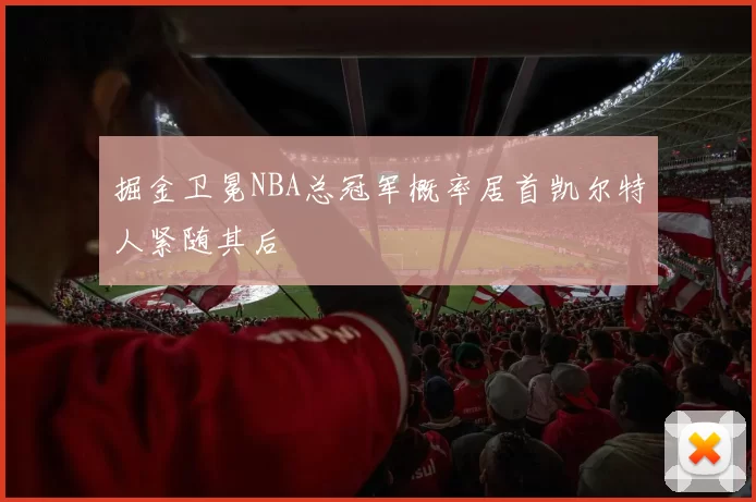 掘金卫冕NBA总冠军概率居首凯尔特人紧随其后