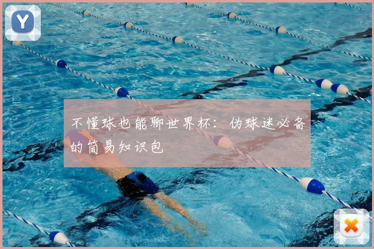 不懂球也能聊世界杯:伪球迷必备的简易知识包