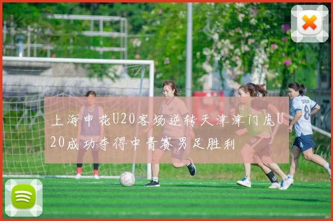 上海申花U20客场逆转天津津门虎U20成功夺得中青赛男足胜利