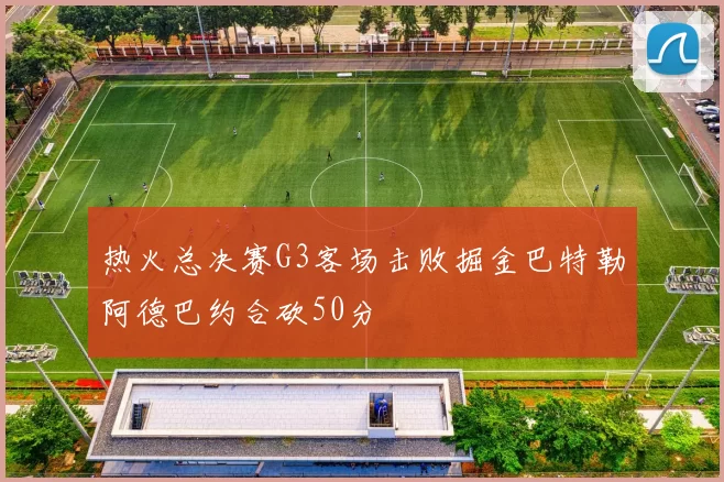 热火总决赛G3客场击败掘金巴特勒阿德巴约合砍50分