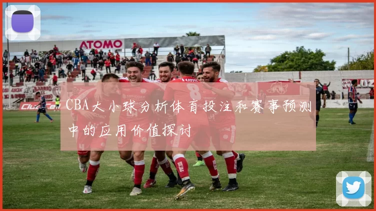 CBA大小球分析体育投注和赛事预测中的应用价值探讨