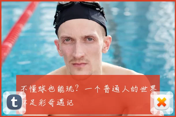 不懂球也能玩?一个普通人的世界杯足彩奇遇记