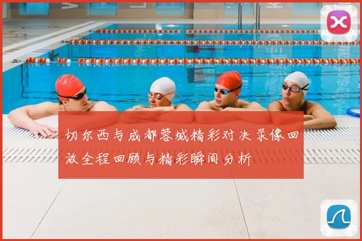 切尔西与成都蓉城精彩对决录像回放全程回顾与精彩瞬间分析