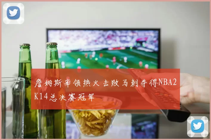 詹姆斯率领热火击败马刺夺得NBA2K14总决赛冠军