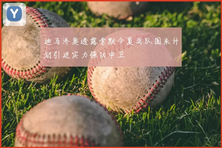 迪马济奥透露索默今夏离队国米计划引进实力强劲中卫