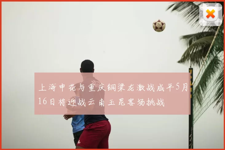 上海申花与重庆铜梁龙激战成平5月16日将迎战云南玉昆客场挑战
