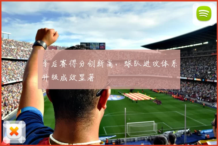 季后赛得分创新高，球队进攻体系升级成效显著