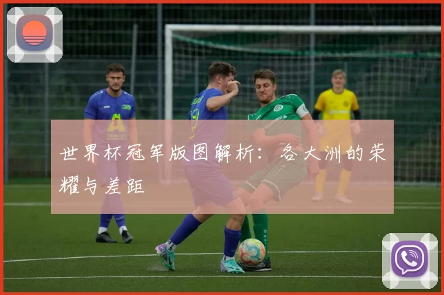 世界杯冠军版图解析:各大洲的荣耀与差距