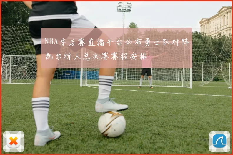 NBA季后赛直播平台公布勇士队对阵凯尔特人总决赛赛程安排