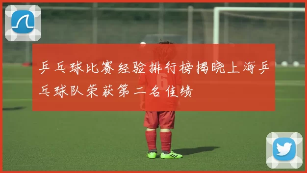 乒乓球比赛经验排行榜揭晓上海乒乓球队荣获第二名佳绩
