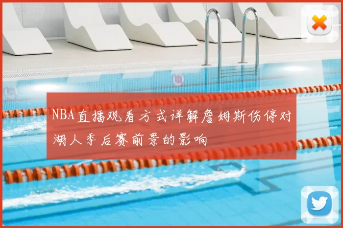NBA直播观看方式详解詹姆斯伤停对湖人季后赛前景的影响