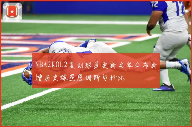 NBA2KOL2复刻球员更新名单公布新增历史球星詹姆斯与科比