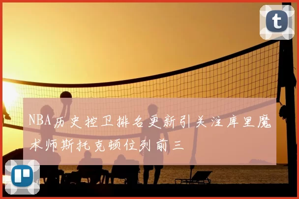 NBA历史控卫排名更新引关注库里魔术师斯托克顿位列前三