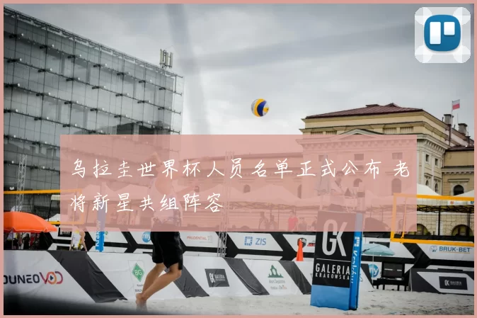 乌拉圭世界杯人员名单正式公布 老将新星共组阵容