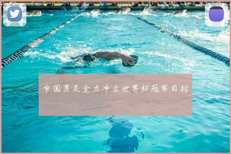 中国男足全力冲击世界杯冠军目标