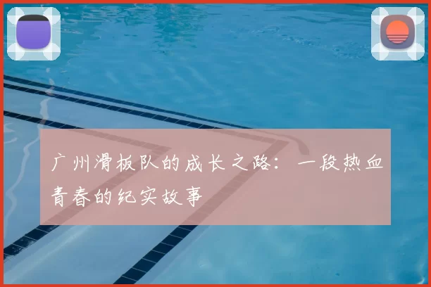 广州滑板队的成长之路：一段热血青春的纪实故事