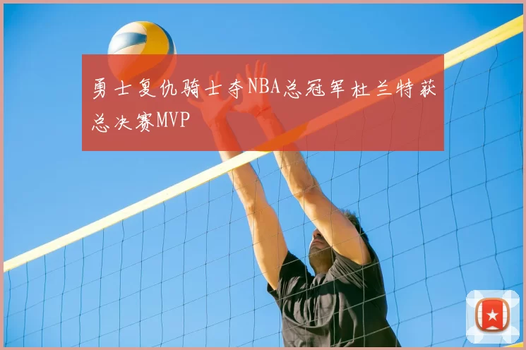 勇士复仇骑士夺NBA总冠军杜兰特获总决赛MVP