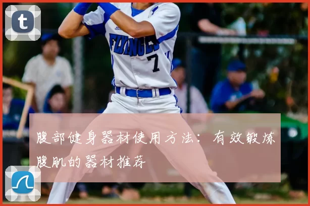 腹部健身器材使用方法：有效锻炼腹肌的器材推荐