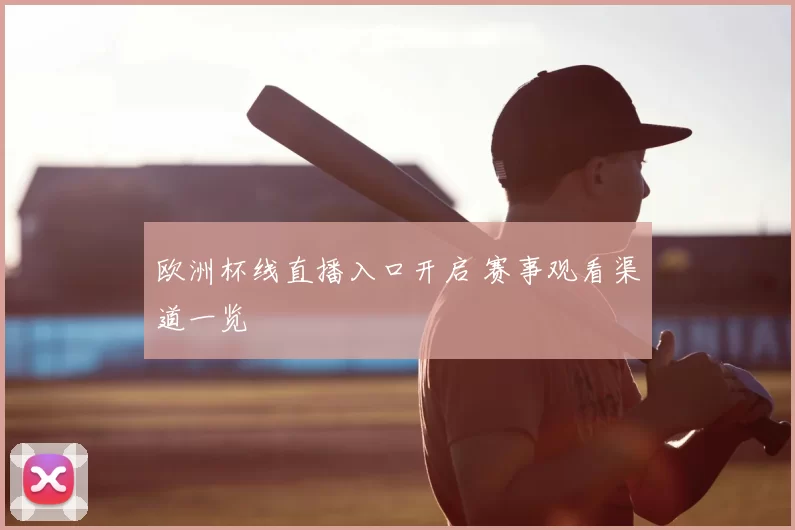 欧洲杯线直播入口开启 赛事观看渠道一览