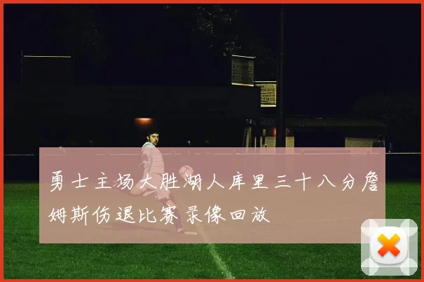 勇士主场大胜湖人库里三十八分詹姆斯伤退比赛录像回放