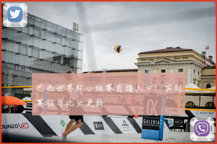 巴西世界杯小组赛直播入口：实时赛程与比分更新