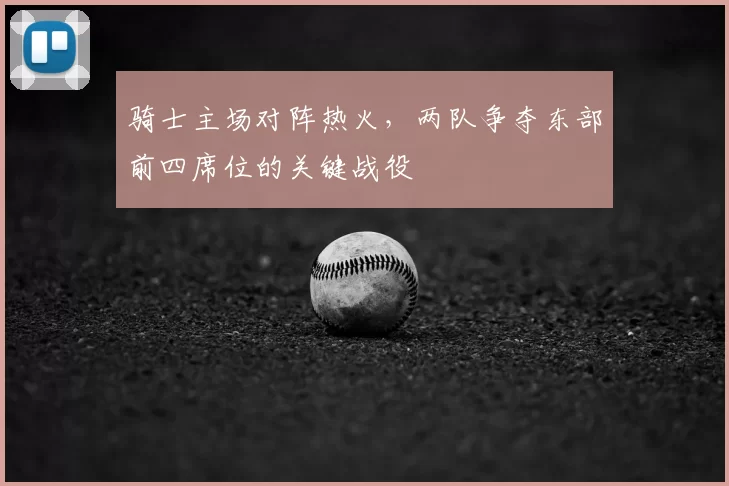 骑士主场对阵热火，两队争夺东部前四席位的关键战役