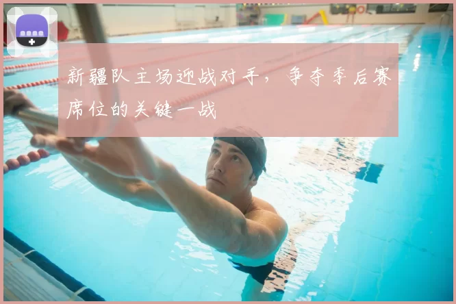 新疆队主场迎战对手，争夺季后赛席位的关键一战