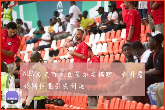 NBA历史百大巨星排名揭晓,乔丹詹姆斯位置引发讨论