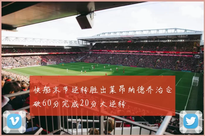 快船末节逆转胜出莱昂纳德乔治合砍60分完成20分大逆转