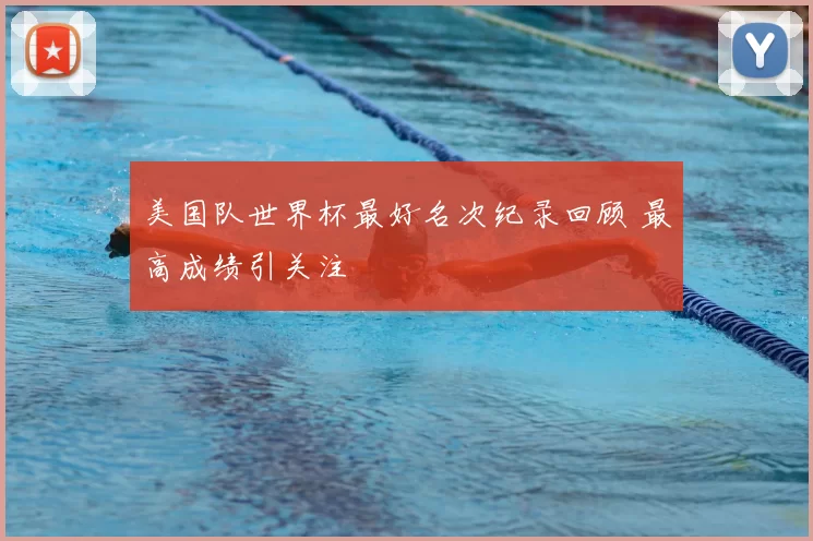 美国队世界杯最好名次纪录回顾 最高成绩引关注