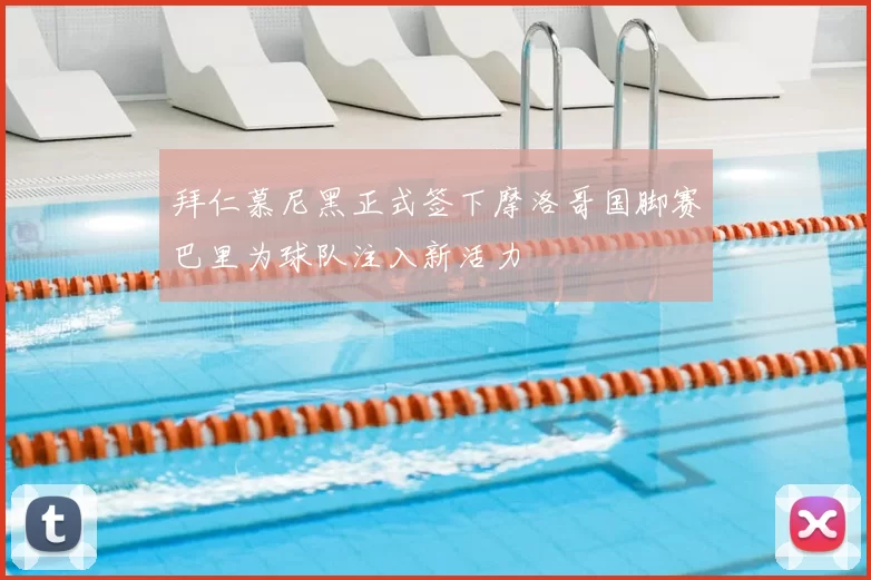 拜仁慕尼黑正式签下摩洛哥国脚赛巴里为球队注入新活力