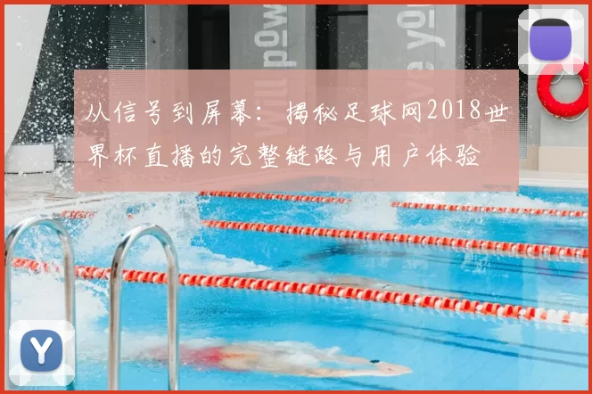 从信号到屏幕：揭秘足球网2018世界杯直播的完整链路与用户体验