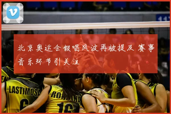 北京奥运会假唱风波再被提及 赛事音乐环节引关注