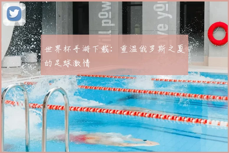 世界杯手游下载：重温俄罗斯之夏的足球激情