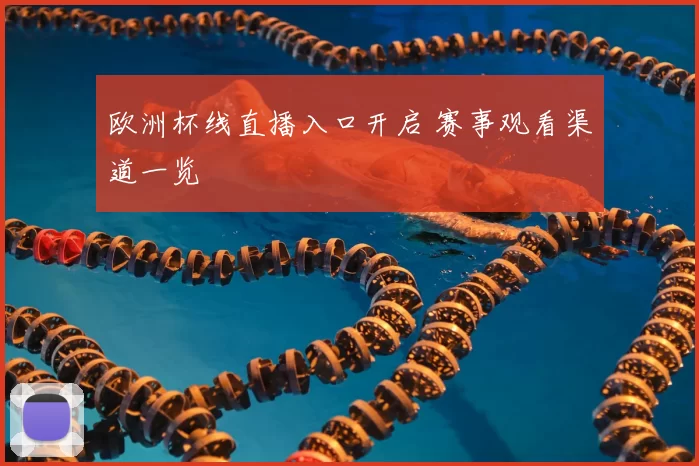 欧洲杯线直播入口开启 赛事观看渠道一览
