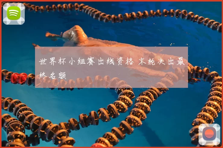 世界杯小组赛出线资格 末轮决出最终名额