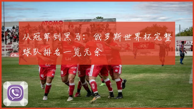 从冠军到黑马：俄罗斯世界杯完整球队排名一览无余