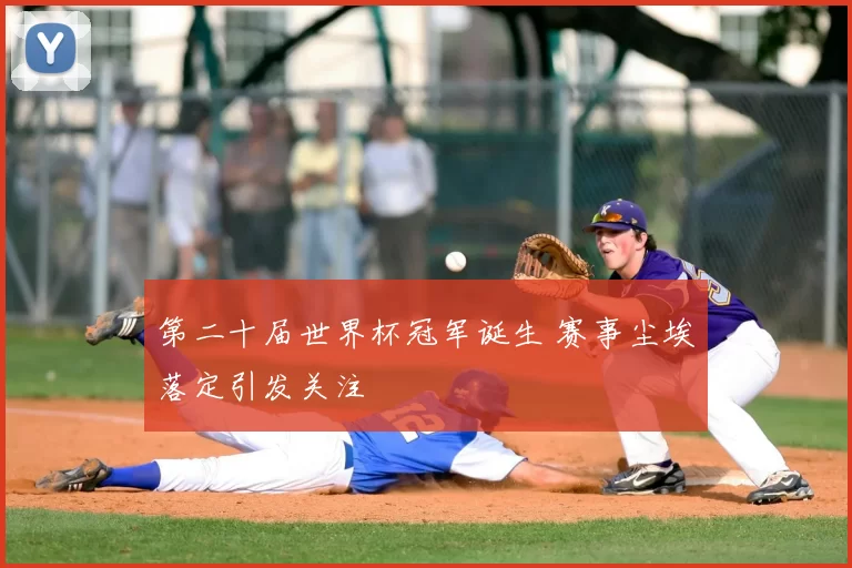 第二十届世界杯冠军诞生 赛事尘埃落定引发关注