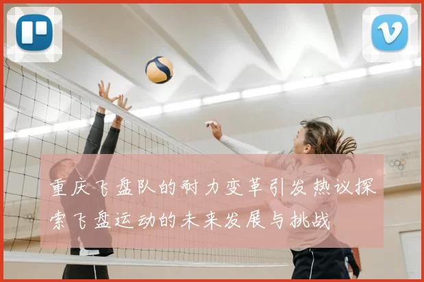 重庆飞盘队的耐力变革引发热议探索飞盘运动的未来发展与挑战