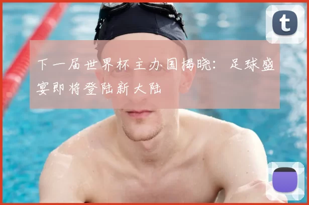 下一届世界杯主办国揭晓:足球盛宴即将登陆新大陆