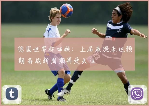 德国世界杯回顾：上届表现未达预期 备战新周期再受关注