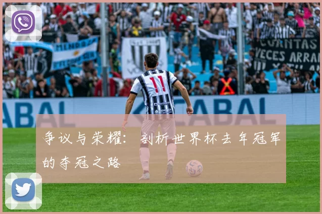 争议与荣耀：剖析世界杯去年冠军的夺冠之路