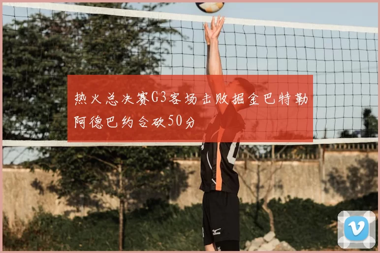 热火总决赛G3客场击败掘金巴特勒阿德巴约合砍50分